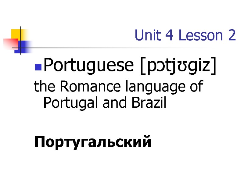 Unit 4 Lesson 2 Portuguese [pɔtjʊɡiz] the Romance language of Portugal and Brazil 